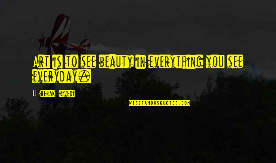 Beauty In Art Quotes By Prerak Trivedi: Art is to see beauty in everything you