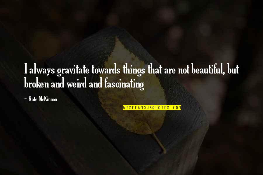 Beauty In Broken Things Quotes By Kate McKinnon: I always gravitate towards things that are not