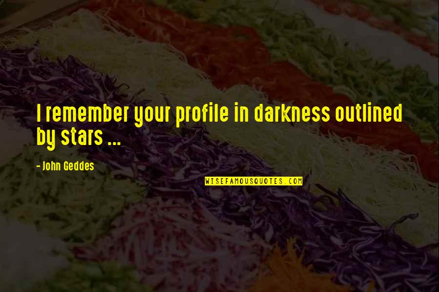 Beauty In Darkness Quotes By John Geddes: I remember your profile in darkness outlined by