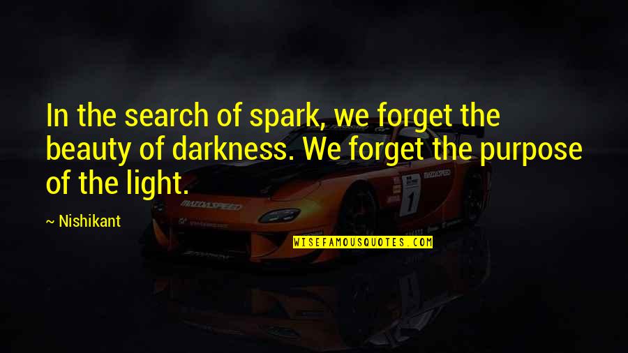 Beauty In Darkness Quotes By Nishikant: In the search of spark, we forget the