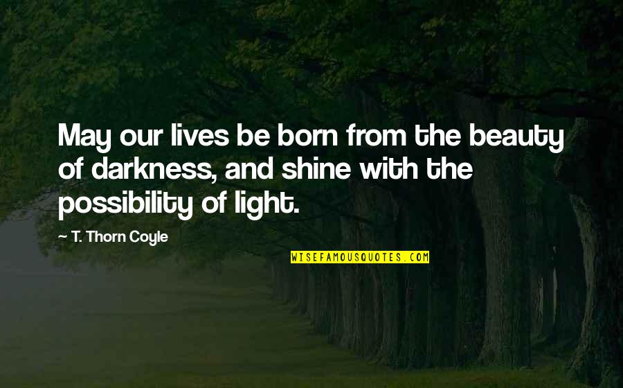Beauty In Darkness Quotes By T. Thorn Coyle: May our lives be born from the beauty