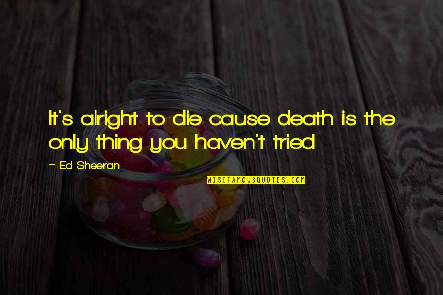 Beauty In Death Quotes By Ed Sheeran: It's alright to die cause death is the
