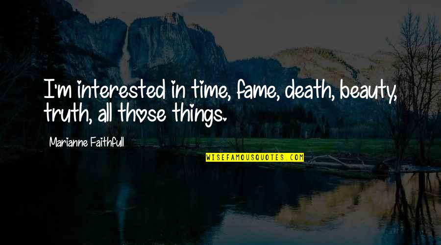 Beauty In Death Quotes By Marianne Faithfull: I'm interested in time, fame, death, beauty, truth,