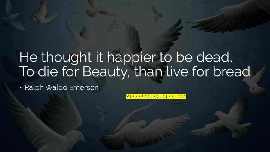 Beauty In Death Quotes By Ralph Waldo Emerson: He thought it happier to be dead, To
