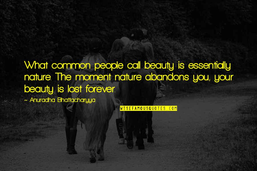 Beauty In Nature Quotes By Anuradha Bhattacharyya: What common people call beauty is essentially nature.