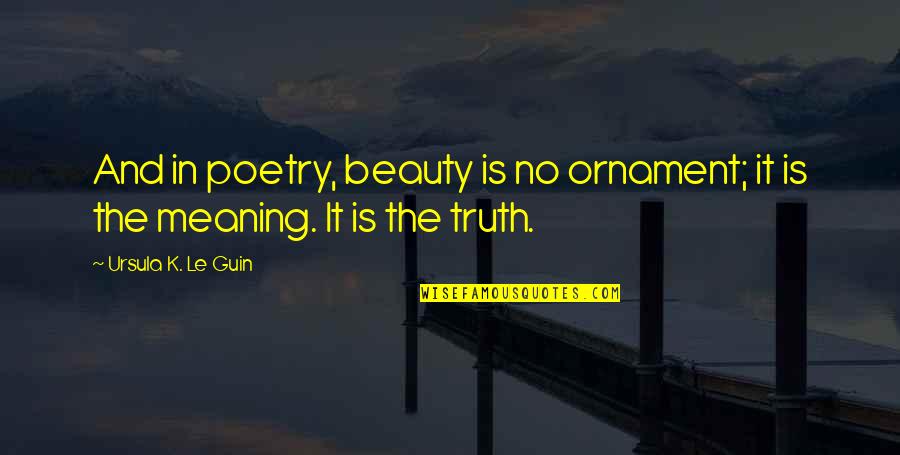 Beauty In Poetry Quotes By Ursula K. Le Guin: And in poetry, beauty is no ornament; it