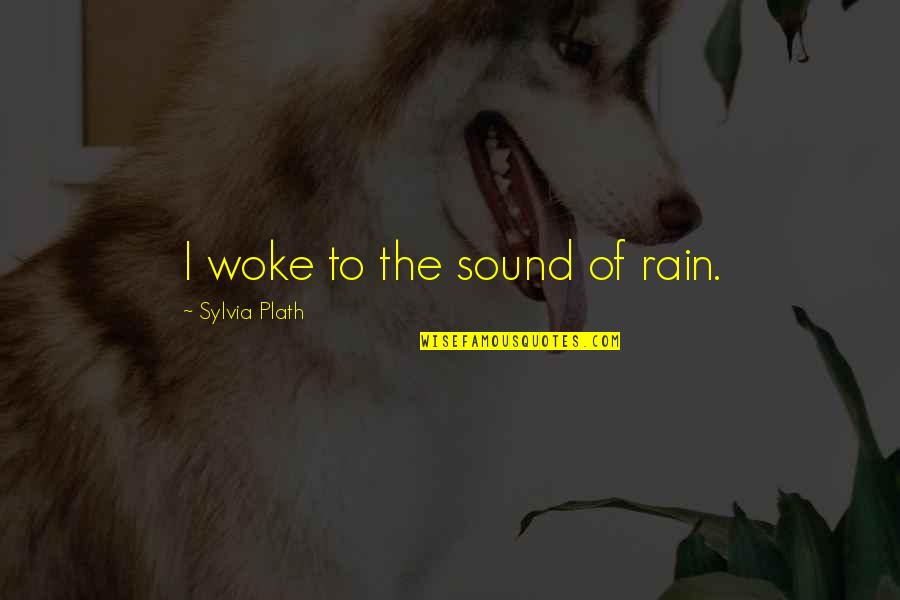 Beauty In Rain Quotes By Sylvia Plath: I woke to the sound of rain.