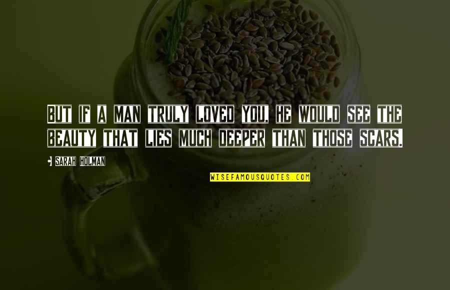 Beauty In Scars Quotes By Sarah Holman: But if a man truly loved you, he Beauty In Scars Quotes By Sarah Holman: But if a man truly loved you, he