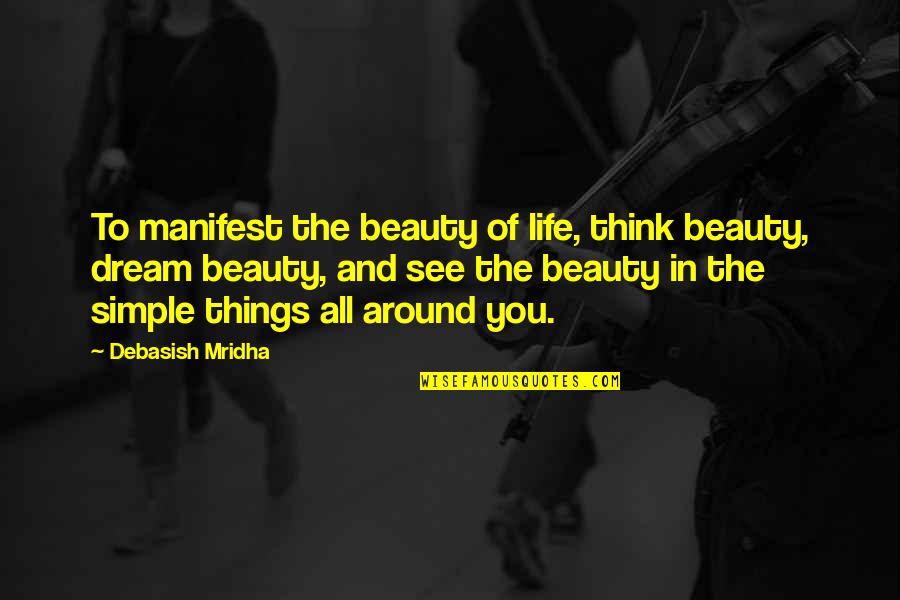 Beauty In Simple Things Quotes By Debasish Mridha: To manifest the beauty of life, think beauty,