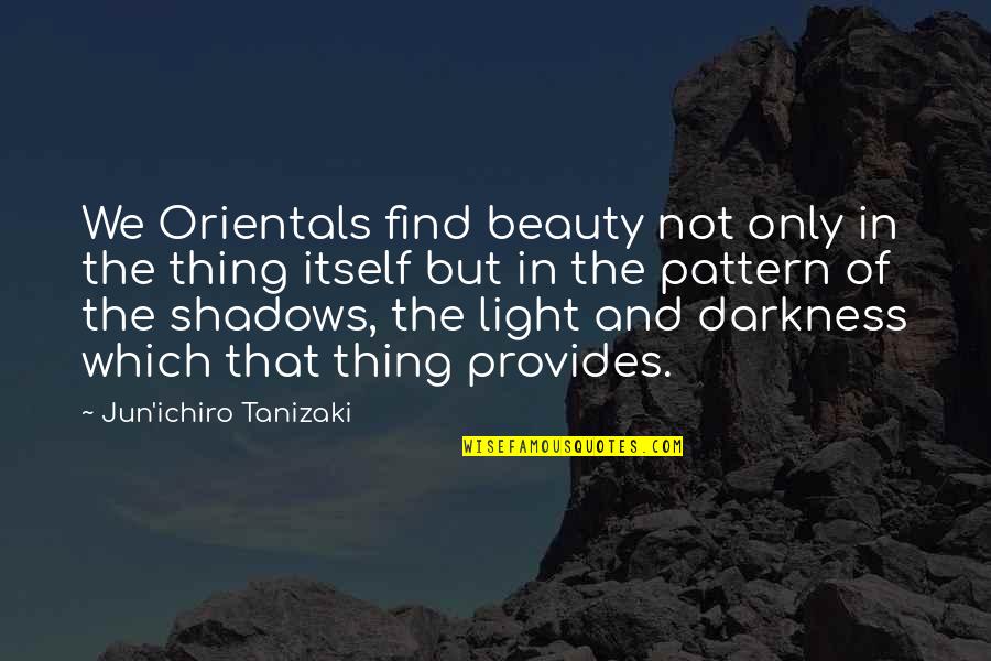 Beauty In The Darkness Quotes By Jun'ichiro Tanizaki: We Orientals find beauty not only in the