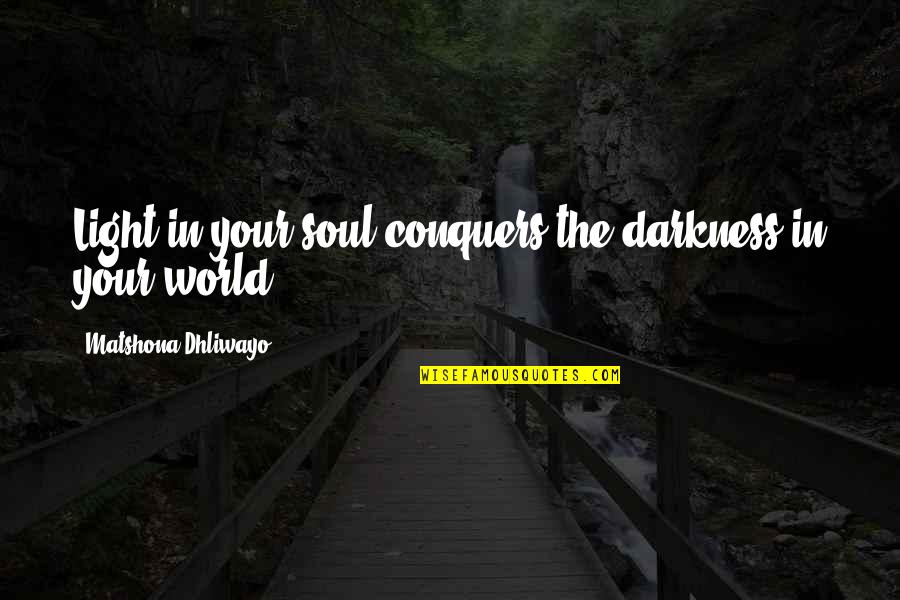 Beauty In The Darkness Quotes By Matshona Dhliwayo: Light in your soul conquers the darkness in