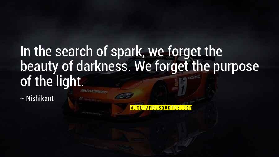 Beauty In The Darkness Quotes By Nishikant: In the search of spark, we forget the