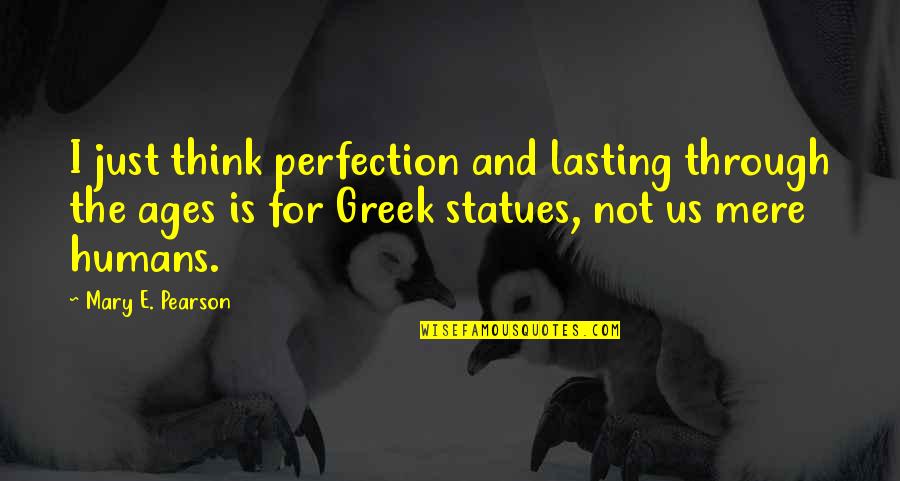 Beauty In The Eye Of The Beholder Quotes By Mary E. Pearson: I just think perfection and lasting through the Beauty In The Eye Of The Beholder Quotes By Mary E. Pearson: I just think perfection and lasting through the