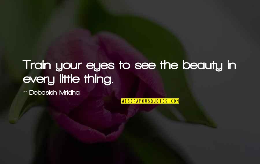 Beauty In The Eyes Quotes By Debasish Mridha: Train your eyes to see the beauty in