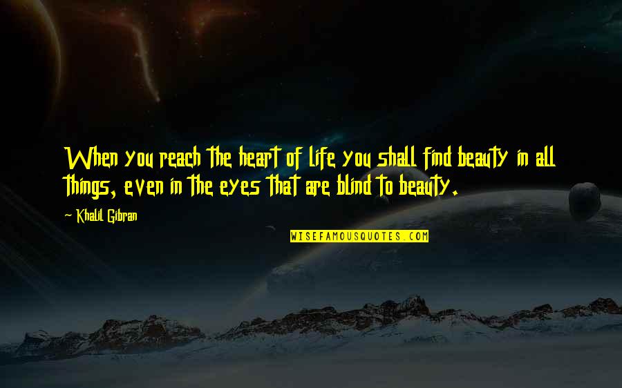 Beauty In The Eyes Quotes By Khalil Gibran: When you reach the heart of life you