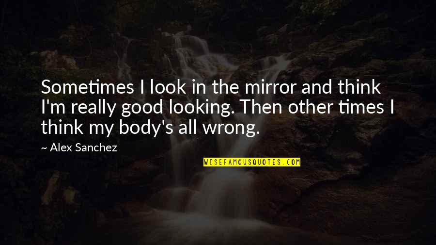 Beauty In The Mirror Quotes By Alex Sanchez: Sometimes I look in the mirror and think