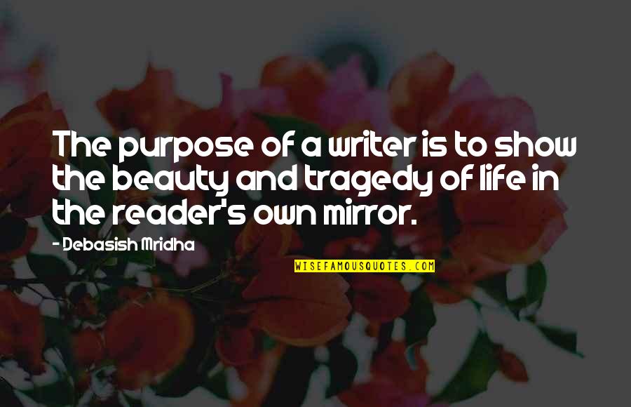 Beauty In The Mirror Quotes By Debasish Mridha: The purpose of a writer is to show