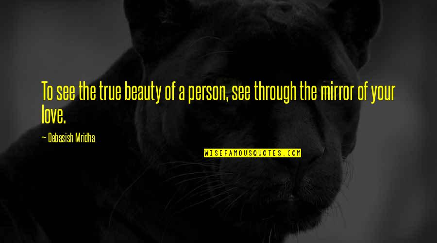 Beauty In The Mirror Quotes By Debasish Mridha: To see the true beauty of a person,