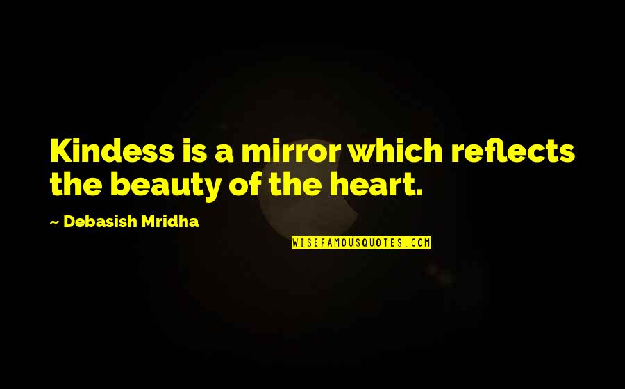 Beauty In The Mirror Quotes By Debasish Mridha: Kindess is a mirror which reflects the beauty