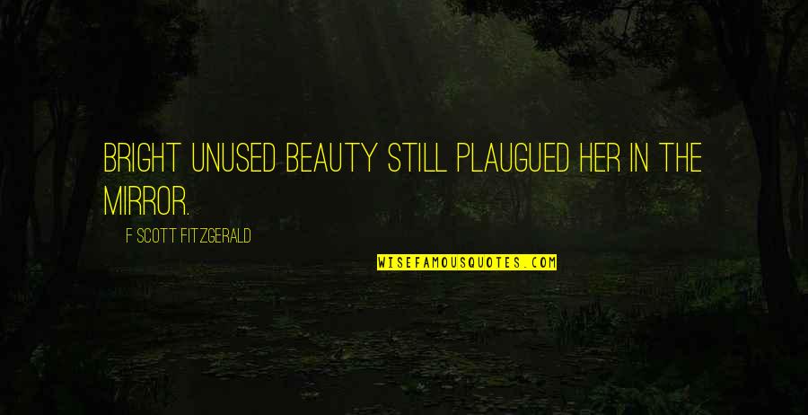 Beauty In The Mirror Quotes By F Scott Fitzgerald: Bright unused beauty still plaugued her in the