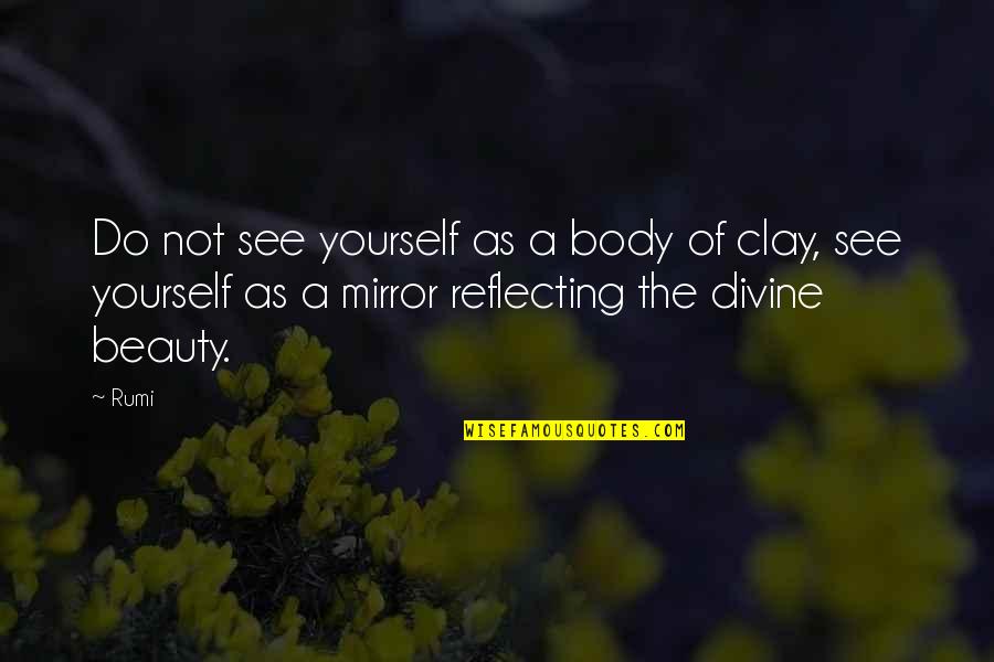 Beauty In The Mirror Quotes By Rumi: Do not see yourself as a body of