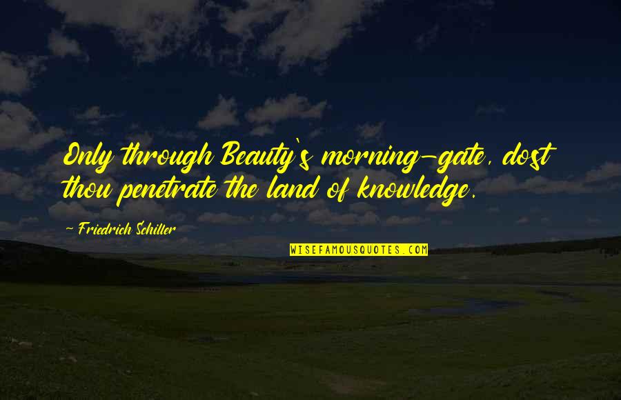 Beauty In The Morning Quotes By Friedrich Schiller: Only through Beauty's morning-gate, dost thou penetrate the