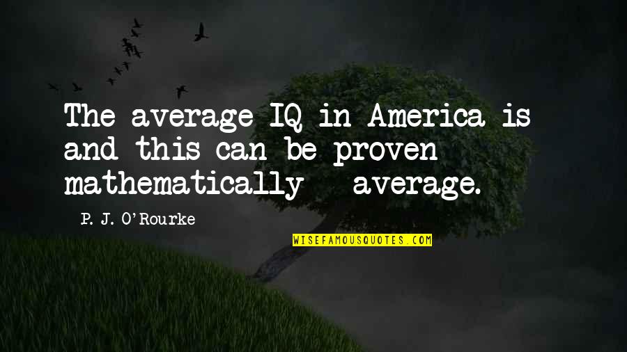 Beauty In The Morning Quotes By P. J. O'Rourke: The average IQ in America is - and