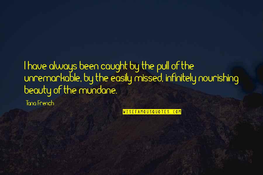 Beauty In The Mundane Quotes By Tana French: I have always been caught by the pull Beauty In The Mundane Quotes By Tana French: I have always been caught by the pull