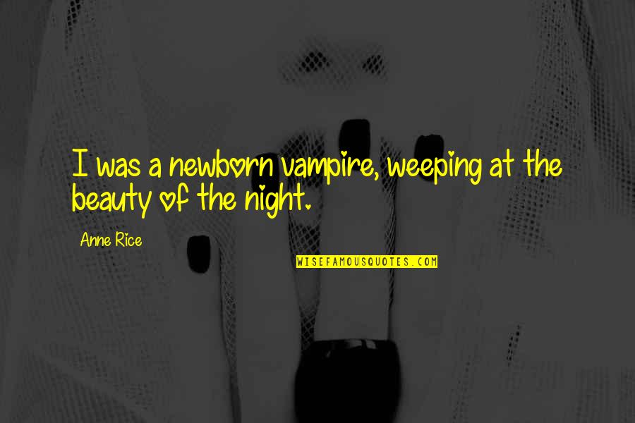 Beauty In The Night Quotes By Anne Rice: I was a newborn vampire, weeping at the