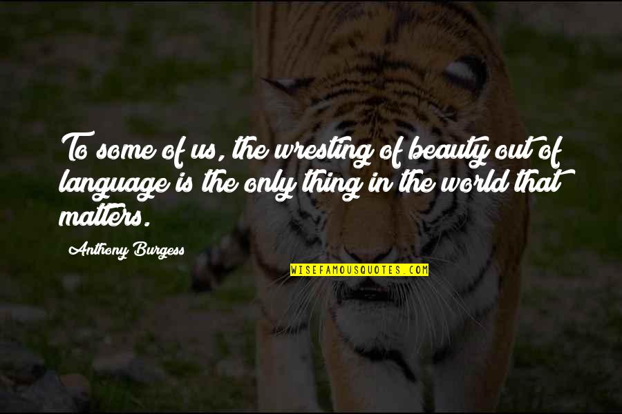 Beauty In The World Quotes By Anthony Burgess: To some of us, the wresting of beauty