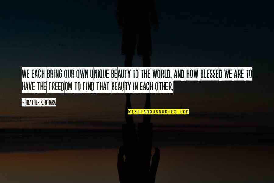 Beauty In The World Quotes By Heather K. O'Hara: We each bring our own unique beauty to