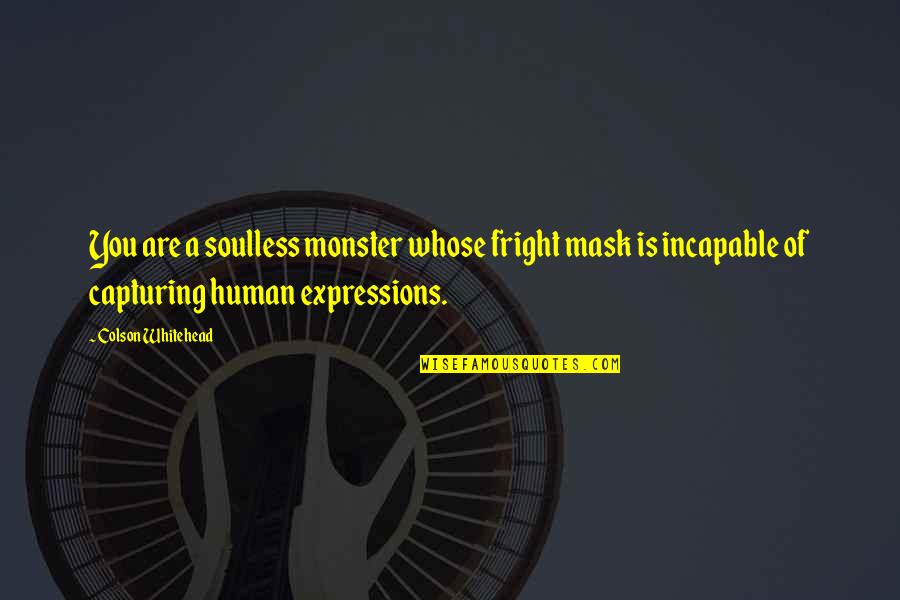 Beauty In Ugly Things Quotes By Colson Whitehead: You are a soulless monster whose fright mask Beauty In Ugly Things Quotes By Colson Whitehead: You are a soulless monster whose fright mask