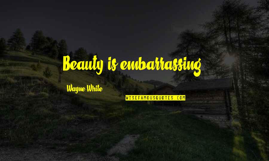 Beauty In White Quotes By Wayne White: Beauty is embarrassing.