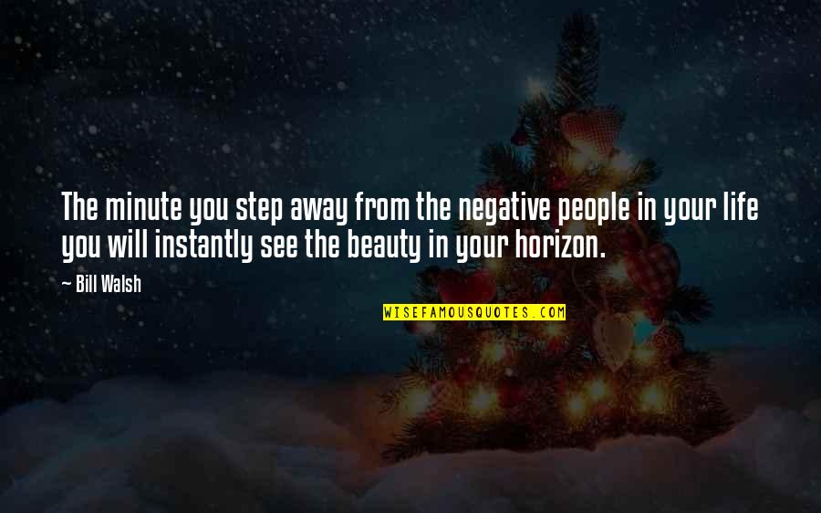 Beauty In Your Life Quotes By Bill Walsh: The minute you step away from the negative Beauty In Your Life Quotes By Bill Walsh: The minute you step away from the negative