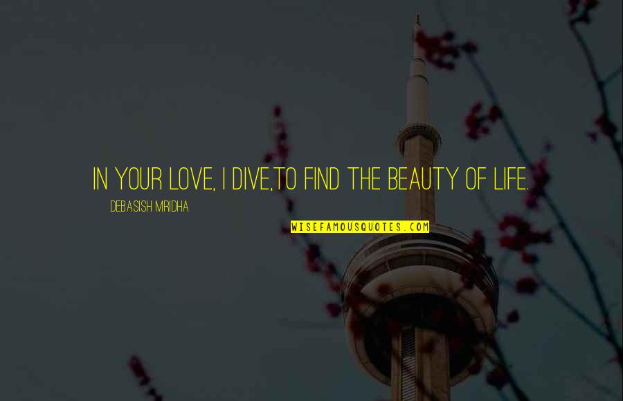 Beauty In Your Life Quotes By Debasish Mridha: In your love, I dive,to find the beauty