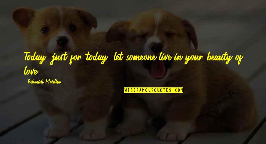 Beauty In Your Life Quotes By Debasish Mridha: Today, just for today, let someone live in