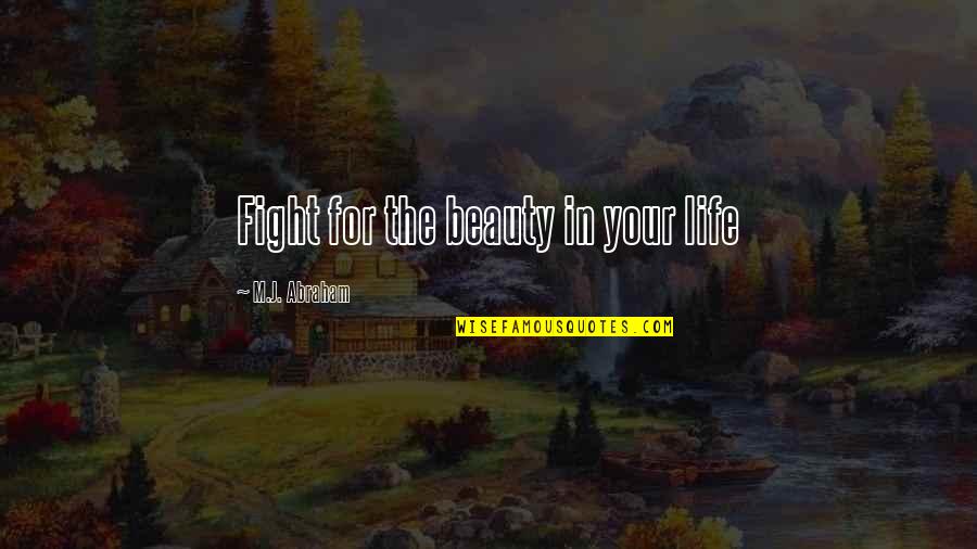 Beauty In Your Life Quotes By M.J. Abraham: Fight for the beauty in your life