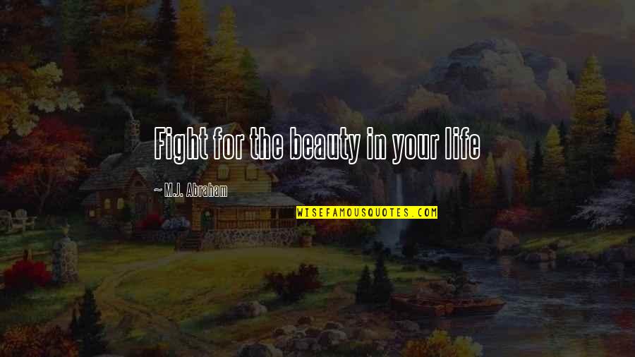 Beauty In Your Life Quotes By M.J. Abraham: Fight for the beauty in your life Beauty In Your Life Quotes By M.J. Abraham: Fight for the beauty in your life