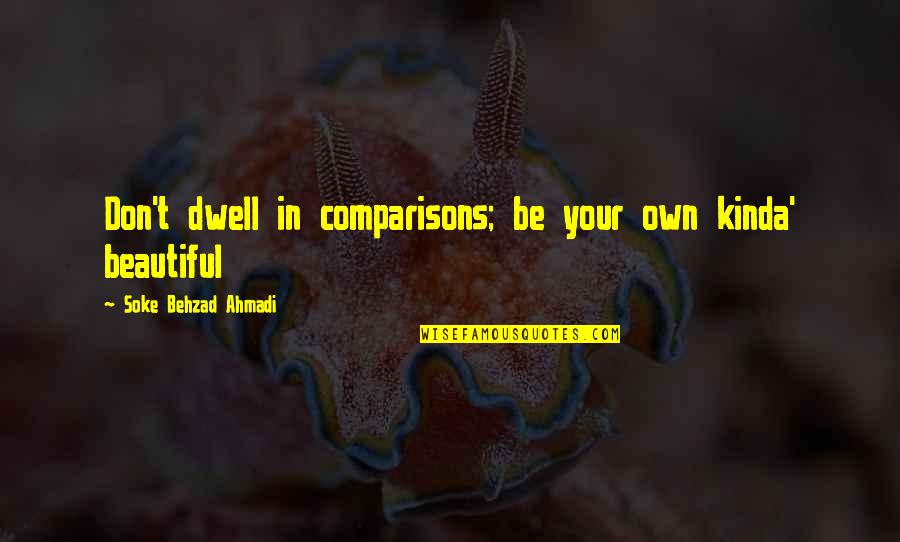 Beauty In Your Life Quotes By Soke Behzad Ahmadi: Don't dwell in comparisons; be your own kinda'