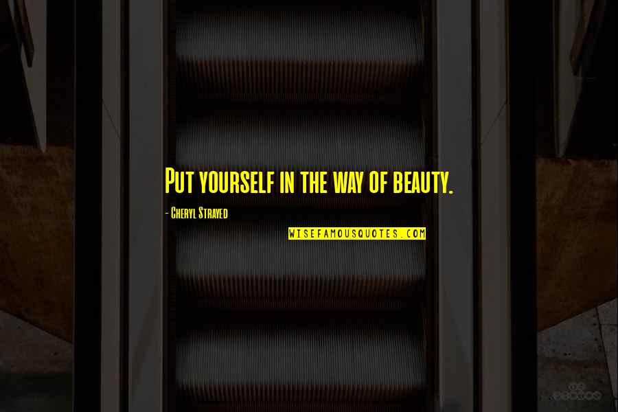 Beauty In Yourself Quotes By Cheryl Strayed: Put yourself in the way of beauty. Beauty In Yourself Quotes By Cheryl Strayed: Put yourself in the way of beauty.