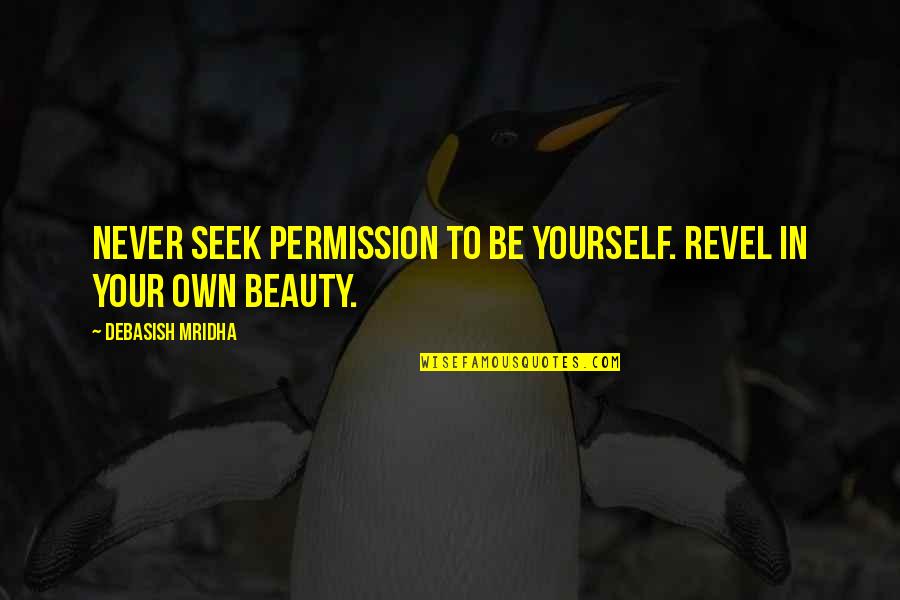 Beauty In Yourself Quotes By Debasish Mridha: Never seek permission to be yourself. Revel in