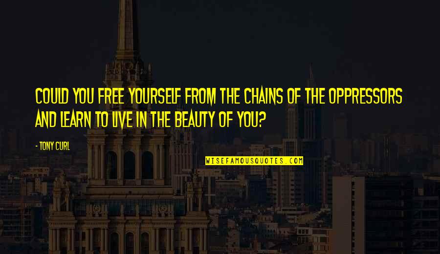 Beauty In Yourself Quotes By Tony Curl: Could you free yourself from the chains of