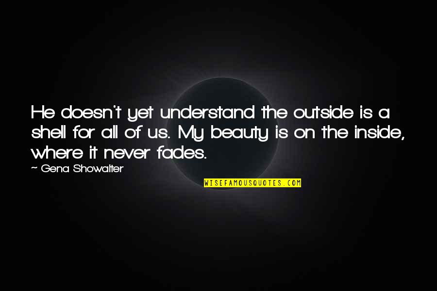 Beauty Inside And Outside Quotes By Gena Showalter: He doesn't yet understand the outside is a