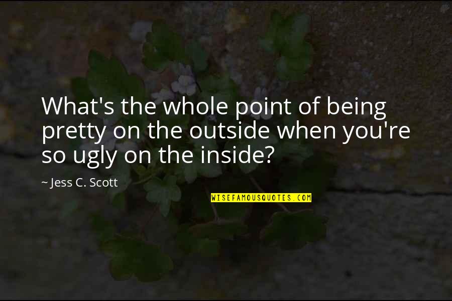 Beauty Inside And Outside Quotes By Jess C. Scott: What's the whole point of being pretty on
