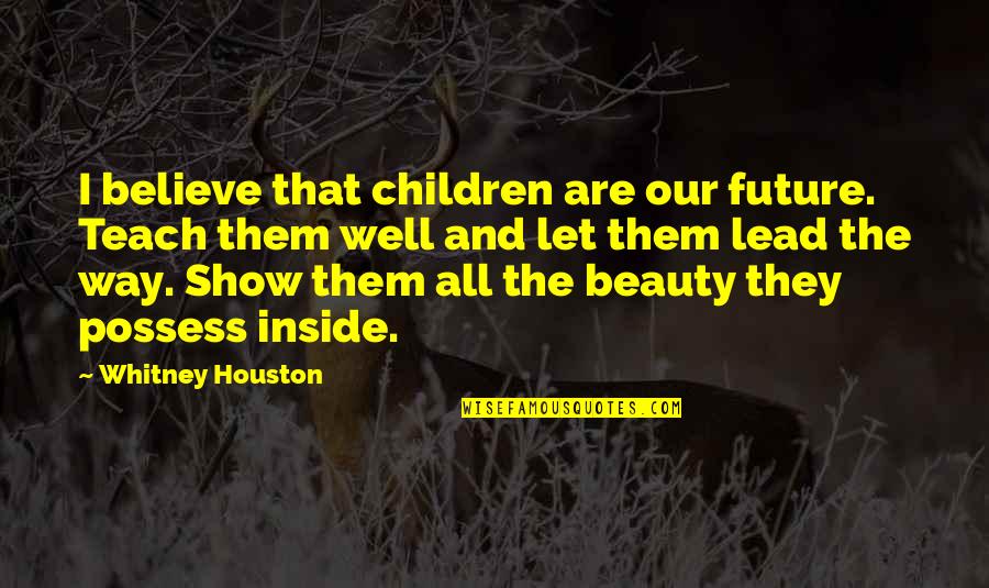 Beauty Inside And Quotes By Whitney Houston: I believe that children are our future. Teach