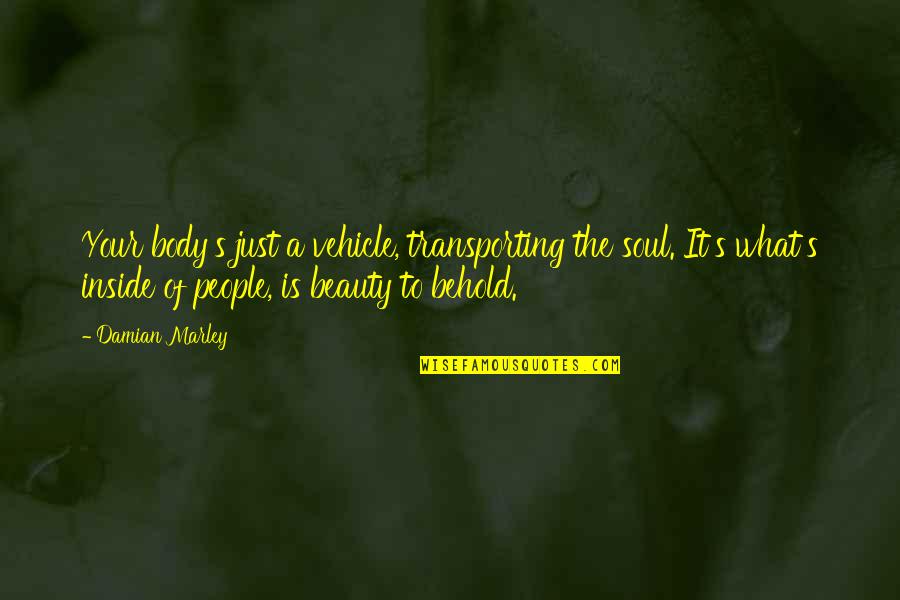 Beauty Inside Quotes By Damian Marley: Your body's just a vehicle, transporting the soul.