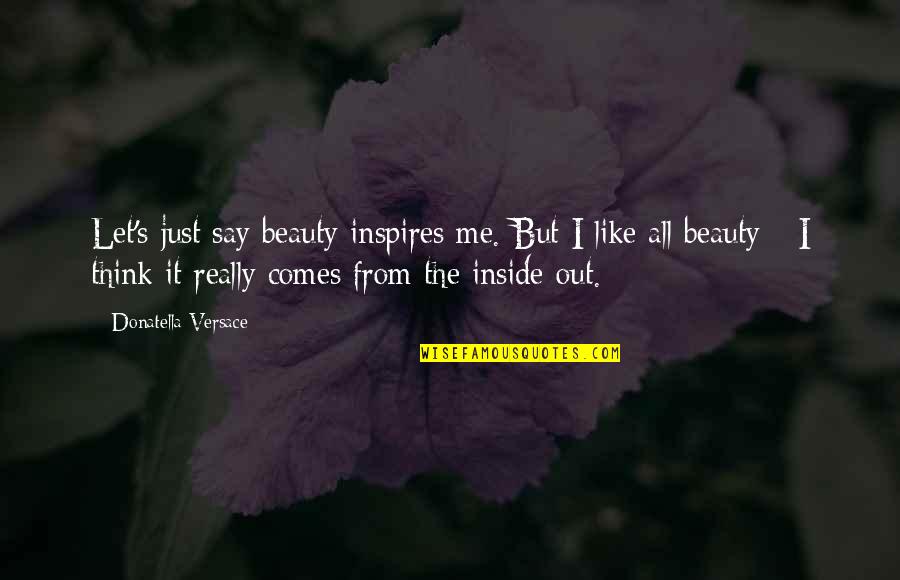Beauty Inside Quotes By Donatella Versace: Let's just say beauty inspires me. But I