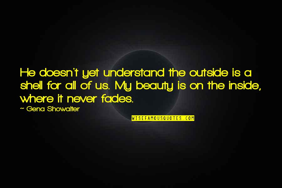Beauty Inside Quotes By Gena Showalter: He doesn't yet understand the outside is a