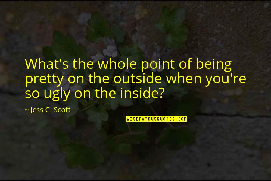 Beauty Inside Quotes By Jess C. Scott: What's the whole point of being pretty on