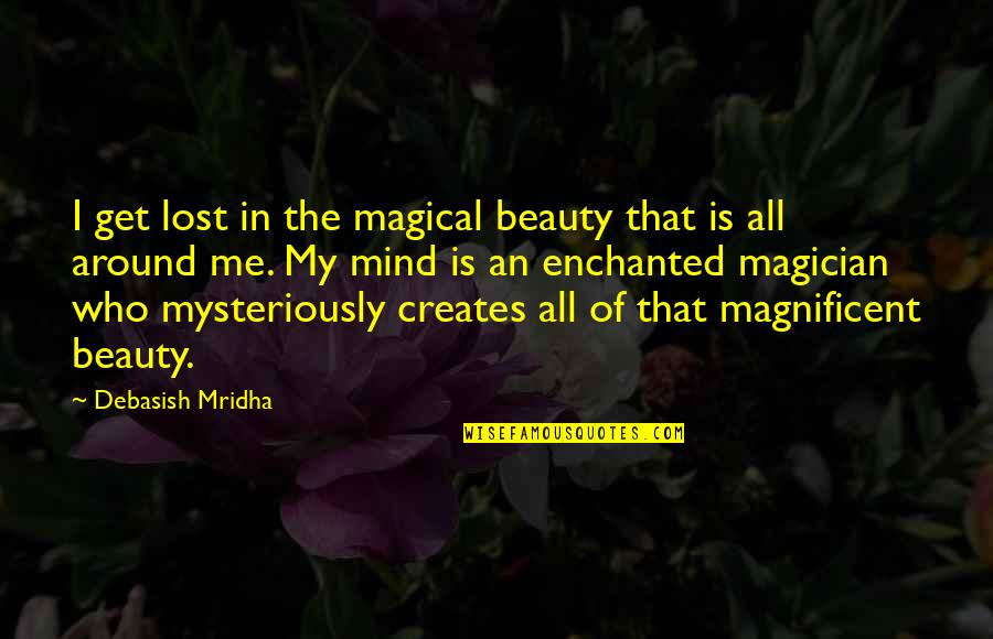 Beauty Is All Around Quotes By Debasish Mridha: I get lost in the magical beauty that